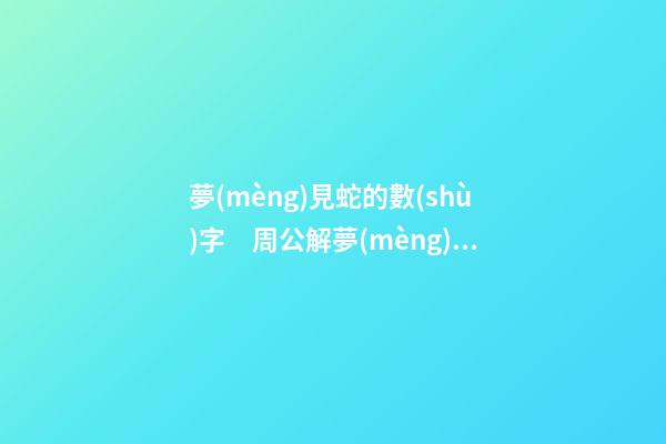 夢(mèng)見蛇的數(shù)字　周公解夢(mèng)之夢(mèng)到蛇的數(shù)字